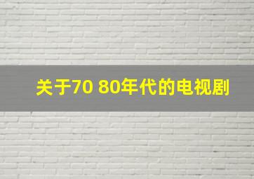 关于70 80年代的电视剧